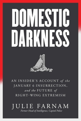 Domestic Darkness: An Insider's Account of the January 6th Insurrection, and the Future of Right-Wing Extremism - Farnam, Julie