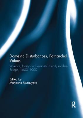 Domestic Disturbances, Patriarchal Values: Violence, Family and Sexuality in Early Modern Europe, 1600-1900 - Muravyeva, Marianna (Editor)