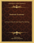 Domestic Economy: A Farce In One Act And Good For Nothing: A Comic Drama In One Act (1897)