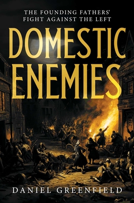 Domestic Enemies: The Founding Fathers' Fight Against the Left - Greenfield, Daniel