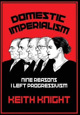 Domestic Imperialism: Nine Reasons I Left Progressivism - Knight, Keith