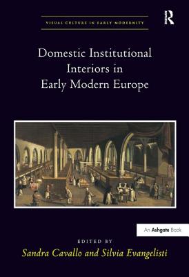 Domestic Institutional Interiors in Early Modern Europe - Cavallo, Sandra (Editor), and Evangelisti, Silvia (Editor)