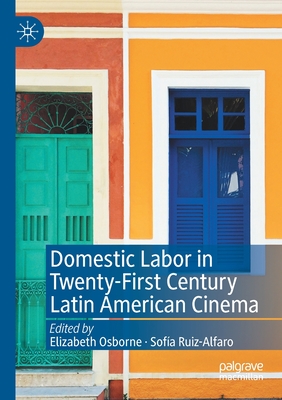 Domestic Labor in Twenty-First Century Latin American Cinema - Osborne, Elizabeth (Editor), and Ruiz-Alfaro, Sofa (Editor)