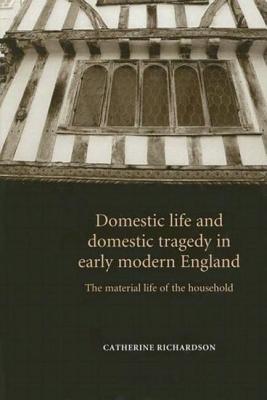 Domestic Life & Domestic Tragedy Earl CB: The Material Life of the Household - Richardson, Catherine