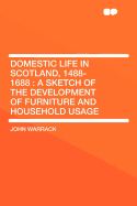 Domestic Life in Scotland, 1488-1688; A Sketch of the Development of Furniture and Household Usage ..