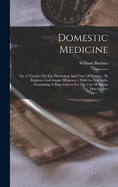 Domestic Medicine: Or, A Treatise On The Prevention And Cure Of Diseases, By Regimen And Simple Medicines: With An Appendix, Containing A Dispensatory For The Use Of Private Practitioners