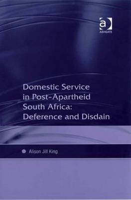 Domestic Service in Post-Apartheid South Africa: Deference and Disdain - King, Alison Jill