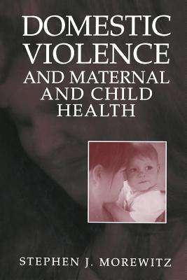 Domestic Violence and Maternal and Child Health: New Patterns of Trauma, Treatment, and Criminal Justice Responses - Morewitz, Stephen J