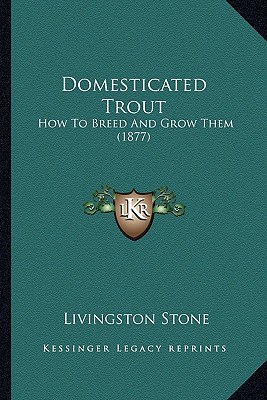 Domesticated Trout Domesticated Trout: How to Breed and Grow Them (1877) How to Breed and Grow Them (1877) - Stone, Livingston