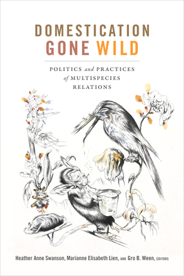 Domestication Gone Wild: Politics and Practices of Multispecies Relations - Swanson, Heather Anne (Editor), and Lien, Marianne Elisabeth (Editor), and Ween, Gro B (Editor)