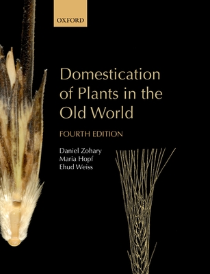 Domestication of Plants in the Old World: The origin and spread of domesticated plants in Southwest Asia, Europe, and the Mediterranean Basin - Zohary, Daniel, and Hopf, Maria, and Weiss, Ehud