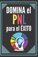 DOMINA EL PNL PARA EL ?XITO! Gu?a PODEROSA de la PROGRAMACI?N NEUROLING?ISTICA para el ?XITO: SERIE de 3 libros poderosos sobre PNL, desarrollo y exito personal!