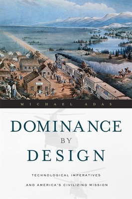 Dominance by Design: Technological Imperatives and America's Civilizing Mission - Adas, Michael