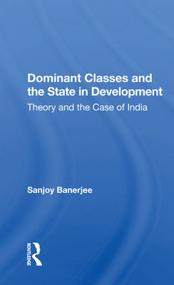 Dominant Classes And The State In Development: Theory And The Case Of India - Banerjee, Sanjoy