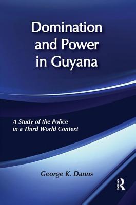 Domination and Power in Guyana: Study of the Police in a Third World Context - Danns, George K. (Editor)