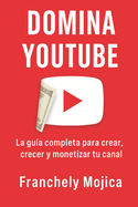 Dominca Youtube: La Guia Completa para Crear, Crecer y Monetizar tu Canal: Estrategias reales para vivir de tu canal