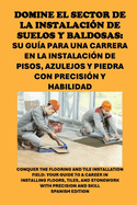 Domine el sector de la instalacin de suelos y baldosas: Su gua para una carrera en la instalacin de pisos, azulejos y piedra con precisin y habilidad: Conquer the Flooring and Tile Installation Field