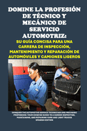 Domine la Profesin de Tcnico y Mecnico de Servicio Automotriz: Su Gua Concisa para una Carrera de Inspeccin, Mantenimiento y Reparacin de Automviles y Camiones: Conquer the Automotive Service Technician and Mechanic Profession