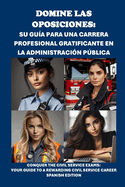 Domine las oposiciones: su gua para una carrera profesional gratificante en la Administracin Pblica: Conquer the Civil Service Exams: Your Guide to a Rewarding Civil Service Career