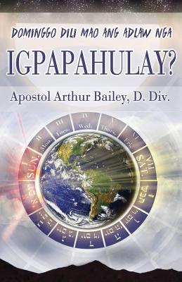 Dominggo DILI Mao Ang Adlaw Nga Igpapahulay?: Sunday Is Not the Sabbath? (Cebuano) - Bailey, Arthur, MSc