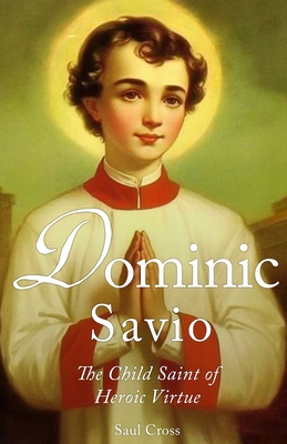 Dominic Savio: The Child Saint of Heroic Virtue - Cross, Saul