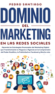 Dominio del Marketing en las Redes Sociales: Aprende las Estrategias Avanzadas del Marketing Digital que Transformarn tu Negocio o Agencia en la Comprensi?n del Poder Anal?tico, la Publicidad en Facebook y Mucho ms