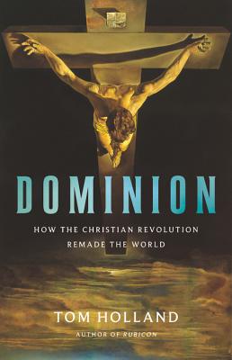 Dominion: How the Christian Revolution Remade the World - Holland, Tom