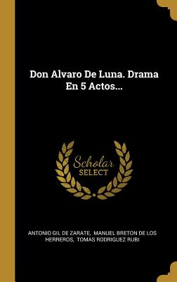 Don Alvaro de Luna. Drama En 5 Actos... - Antonio Gil De Zarate (Creator), and Manuel Breton De Los Herreros (Creator), and Tomas Rodriguez Rubi (Creator)