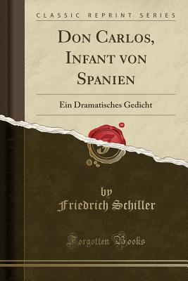 Don Carlos, Infant Von Spanien: Ein Dramatisches Gedicht (Classic Reprint) - Schiller, Friedrich