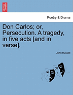 Don Carlos; Or, Persecution. a Tragedy, in Five Acts [And in Verse]. - Russell, John, Professor