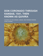 Don Coronado Through Kansas, 1541, Then Known as Quivira: A Story of the Kansas, Osage, and Pawnee Indians