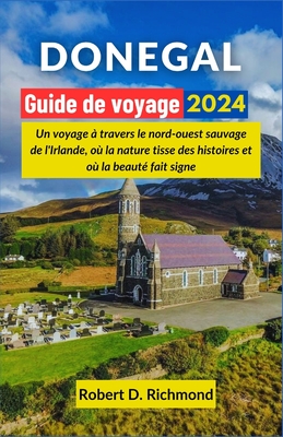 Don?gal Guide de voyage 2024: Un voyage ? travers le nord-ouest sauvage de l'Irlande, o? la nature tisse des histoires et o? la beaut? fait signe - D Richmond, Robert