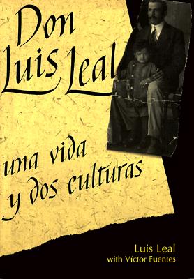 Don Luis Leal: Una Vida y DOS Culturas - Leal, Luis, and Fuentes, Victor