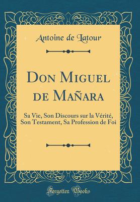 Don Miguel de Manara: Sa Vie, Son Discours Sur La Verite, Son Testament, Sa Profession de Foi (Classic Reprint) - LaTour, Antoine De