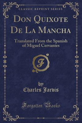 Don Quixote de la Mancha: Translated from the Spanish of Miguel Cervantes (Classic Reprint) - Jarvis, Charles