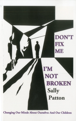 Don`t Fix Me; I`m Not Broken - Changing Our Minds About Ourselves and Our Children - Patton, Sally