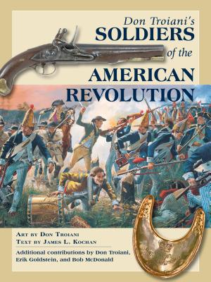 Don Troiani's Soldiers of the American Revolution - Troiani, Don, and Kochan, James L (Text by), and Goldstein, Erik, Dr. (Contributions by)