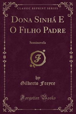 Dona Sinha E O Filho Padre: Seminovela (Classic Reprint) - Freyre, Gilberto