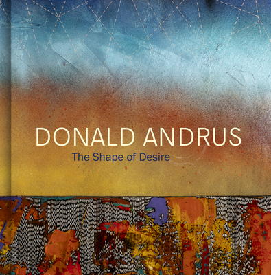 Donald Andrus: The Shape of Desire - Holubizky, Ihor, and Wendt, Pan, and Rosenfeld, Roslyn