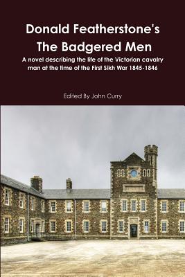 Donald Featherstone's the Badgered Men a Novel Describing the Life of the Victorian Cavalry Man at the Time of the First Sikh War 1845-1846 - Curry, John, and Featherstone, Donald