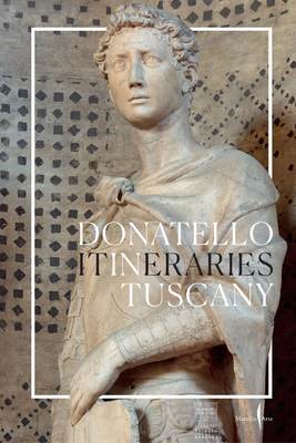 Donatello: In Tuscany: Itineraries - Caglioti, Francesco (Editor), and Cavazzini, Laura (Text by), and Fattorini, Gabriele (Text by)