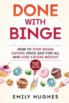 Done with Binge: How to Stop Binge Eating Once and for All and Lose Excess Weight - Hughes, Emily