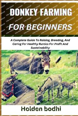 Donkey Farming for Beginners: A Complete Guide To Raising, Breeding, And Caring For Healthy Rustics For Profit And Sustainability - Bodhi, Holden