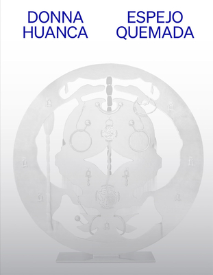 Donna Huanca: Espejo Quemada - Huanca, Donna, and Guerrero, Marcela (Text by), and Nam, Daisy (Text by)