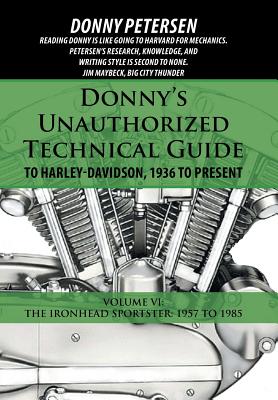 Donny's Unauthorized Technical Guide to Harley-Davidson, 1936 to Present: Volume VI: The Ironhead Sportster: 1957 to 1985 - Petersen, Donny