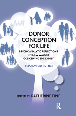 Donor Conception for Life: Psychoanalytic Reflections on New Ways of Conceiving the Family - Fine, Katherine (Editor)