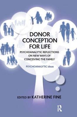 Donor Conception for Life: Psychoanalytic Reflections on New Ways of Conceiving the Family - Fine, Katherine (Editor)