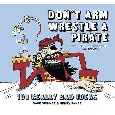 Don't Arm Wrestle a Pirate: 101 Really Bad Ideas - Skinner, Dave, and Parker, Henry