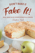 Don't Bake It, Fake It!: Must-Make Slow Cooker Desserts & Candies