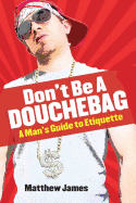 Don't Be a Douchebag: A Man's Guide to Etiquette